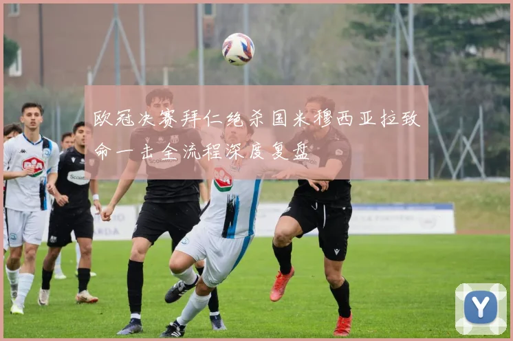 欧冠决赛拜仁绝杀国米穆西亚拉致命一击全流程深度复盘