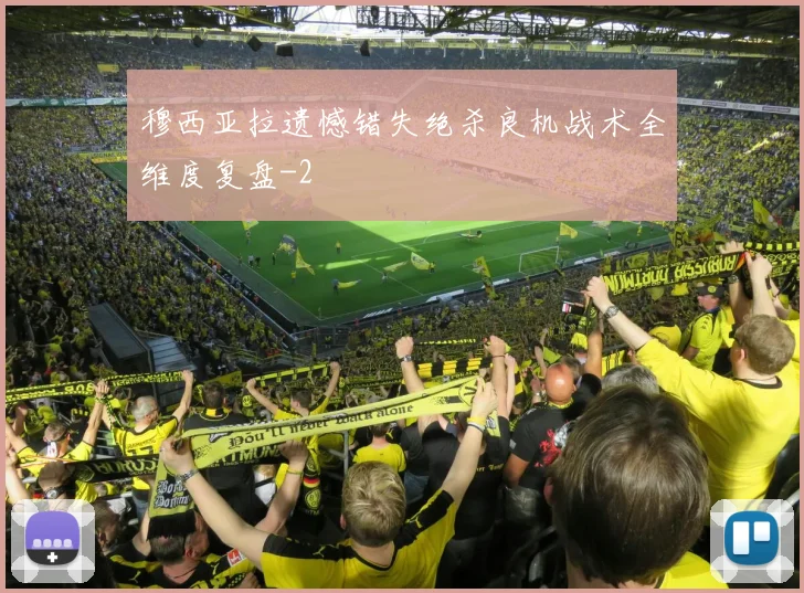 穆西亚拉遗憾错失绝杀良机战术全维度复盘