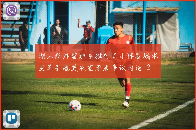 湖人新帅雷迪克推行五小阵容战术变革引爆更衣室矛盾争议讨论