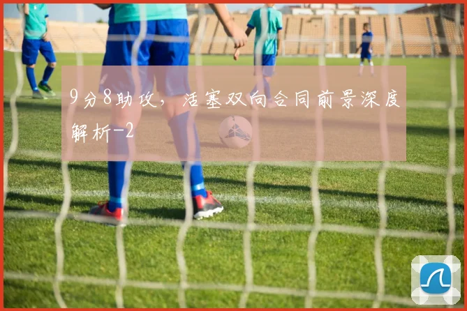 9分8助攻,活塞双向合同前景深度解析