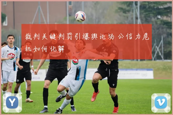 裁判关键判罚引爆舆论场 公信力危机如何化解